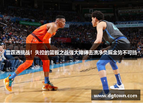 雷霆遇挑战！失控的篮板之战强大障碍击溃净负掘金势不可挡